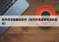 软件开发需要的软件（软件开发需要用到的软件）