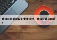 腾讯云网站建设的步骤过程（腾讯云建立网站）