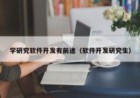 学研究软件开发有前途（软件开发研究生）