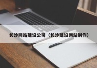 长沙网站建设公司（长沙建设网站制作）