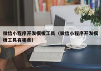 微信小程序开发模板工具（微信小程序开发模板工具有哪些）